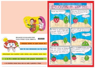 #Desafio
refeições dentes os após escove as
alimentação seus saudável estão dentes uma cuidados tenha bem
o na fio e dental use doenças evite gengiva diariamente
bem fio isso diariamente use faz dental
Organize as palavras para
que a frase fique correta.
a vá dentista meses boca seis ao cada e garanta a limpa
Victória Aparecida, 13 anos.
 