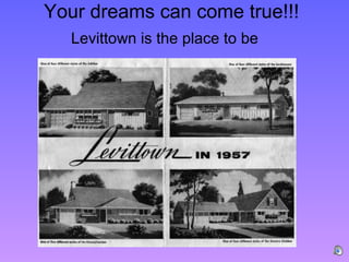 Your dreams can come true!!!
  Levittown is the place to be
 