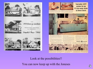 Look at the possibilities!!
You can now keep up with the Joneses
 