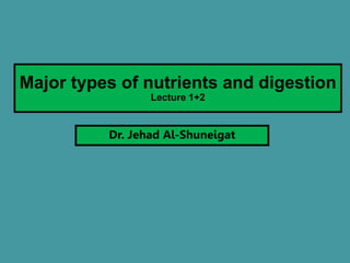 Major types of nutrients and digestion
Lecture 1+2
Dr. Jehad Al-Shuneigat
 