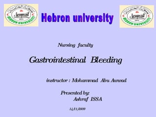 Nursing  faculty Gastrointestinal  Bleeding   instructor   : Mohammad  Abu Awwad  Presented by:   Ashraf  ISSA 14/11/2009 Hebron university  