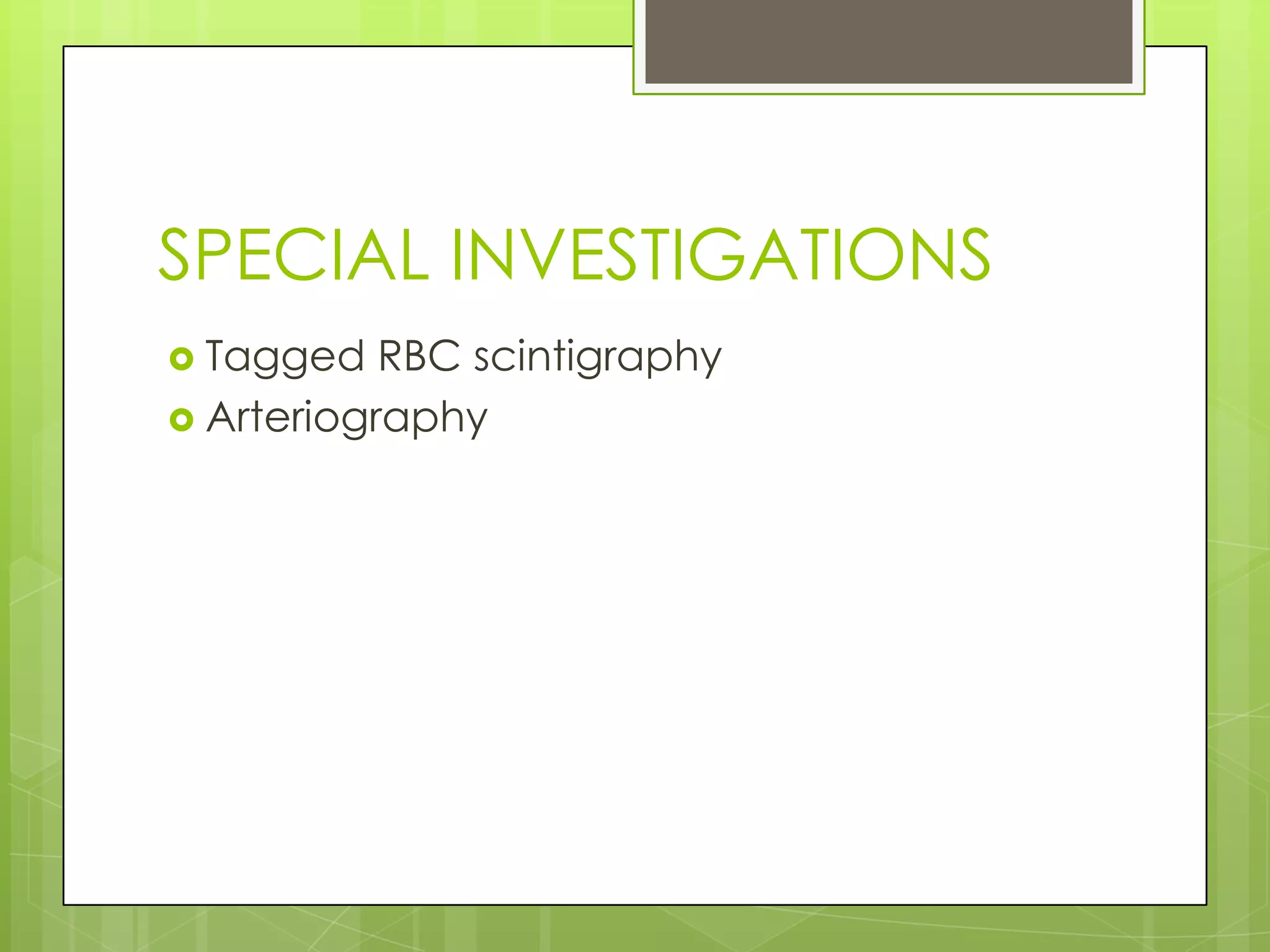SPECIAL INVESTIGATIONS
 Tagged RBC scintigraphy
 Arteriography
 