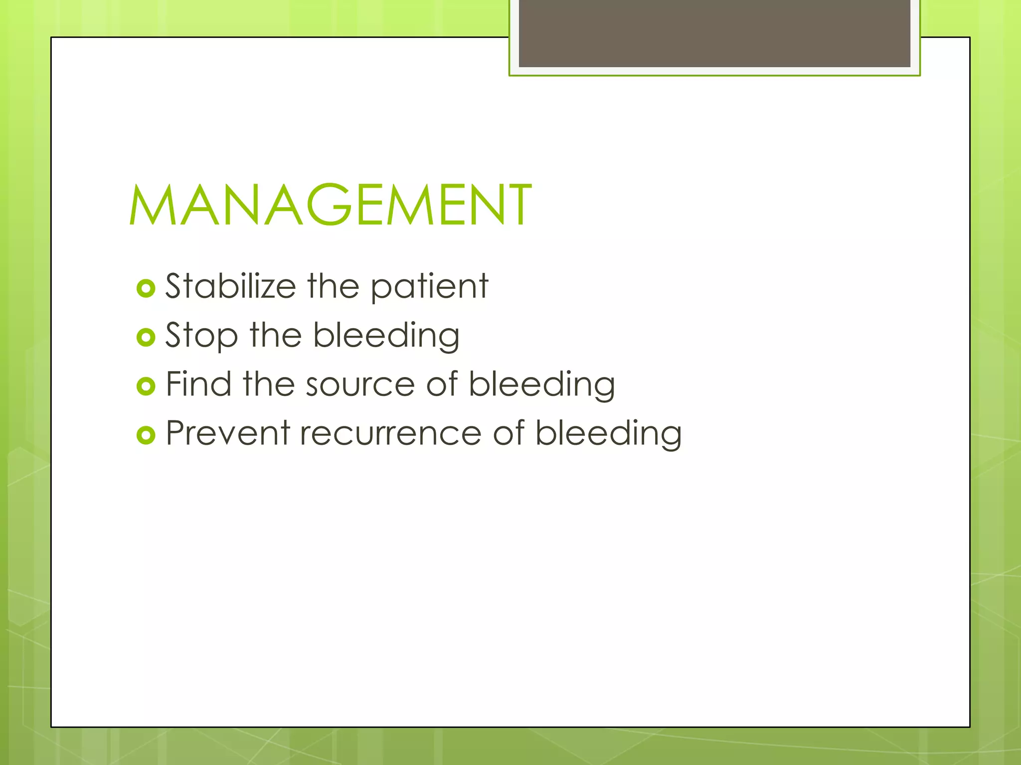 MANAGEMENT
 Stabilize the patient
 Stop the bleeding
 Find the source of bleeding
 Prevent recurrence of bleeding
 