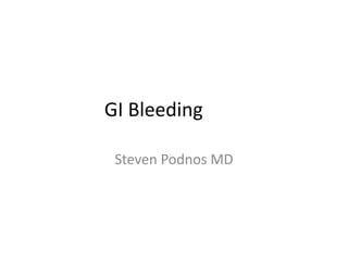 GI Bleeding

 Steven Podnos MD
 