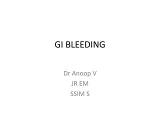 GI BLEEDING
Dr Anoop V
JR EM
SSIM S
 
