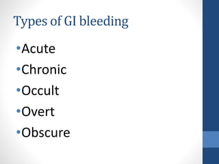 Types of GI bleeding
•Acute
•Chronic
•Occult
•Overt
•Obscure
 