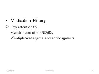 • Medication History
 Pay attention to:
aspirin and other NSAIDs
antiplatelet agents and anticoagulants
GI bleeding 3511/25/2017
 