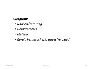 – Symptoms
• Nausea/vomiting
• Hematemesis
• Melena
• Rarely hematochezia (massive bleed)
11/25/2017 GI bleeding 39
 