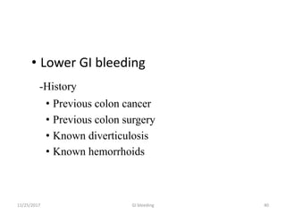11/25/2017 GI bleeding 40
• Lower GI bleeding
-History
• Previous colon cancer
• Previous colon surgery
• Known diverticulosis
• Known hemorrhoids
 