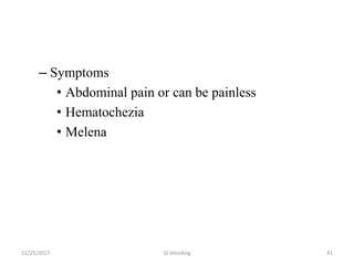 – Symptoms
• Abdominal pain or can be painless
• Hematochezia
• Melena
11/25/2017 GI bleeding 41
 