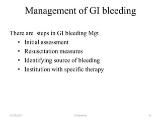 Management of GI bleeding
There are steps in GI bleeding Mgt
• Initial assessment
• Resuscitation measures
• Identifying source of bleeding
• Institution with specific therapy
GI bleeding 5511/25/2017
 