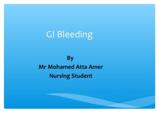 GI Bleeding
By
Mr Mohamed Atta Amer
Nursing Student
 