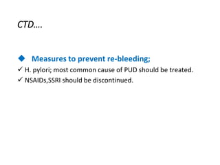 CTD….
◆ Measures to prevent re-bleeding;
✓ H. pylori; most common cause of PUD should be treated.
✓ NSAIDs,SSRI should be discontinued.
 