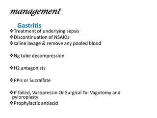 management
❖Treatment of underlying sepsis
❖Discontinuation of NSAIDs
❖saline lavage & remove any pooled blood
❖Ng tube decompression
❖H2 antagonists
❖PPIs or Sucralfate
❖If failed, Vasopressin Or Surgical Tx- Vagotomy and
pyloroplasty
❖Prophylactic antiacid
Gastritis
 