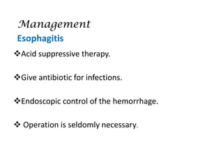 Management
❖Acid suppressive therapy.
❖Give antibiotic for infections.
❖Endoscopic control of the hemorrhage.
❖ Operation is seldomly necessary.
Esophagitis
 