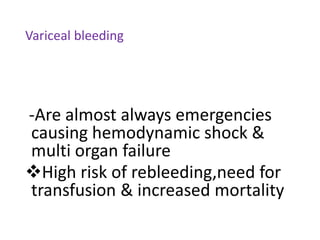 Variceal bleeding
-Are almost always emergencies
causing hemodynamic shock &
multi organ failure
❖High risk of rebleeding,need for
transfusion & increased mortality
 