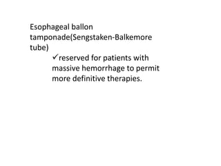 Esophageal ballon
tamponade(Sengstaken-Balkemore
tube)
✓reserved for patients with
massive hemorrhage to permit
more definitive therapies.
 