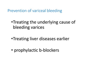 Prevention of variceal bleeding
•Treating the underlying cause of
bleeding varices
•Treating liver diseases earlier
• prophylactic b-blockers
 
