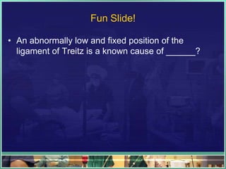 Fun Slide!

• An abnormally low and fixed position of the
  ligament of Treitz is a known cause of ______?
 