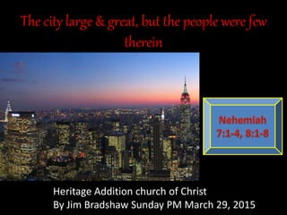 The city large & great, but the people were few
therein
Heritage Addition church of Christ
By Jim Bradshaw Sunday PM March 29, 2015
 
