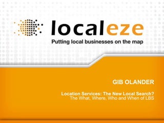 Gib Olander  Location Services: The New Local Search?The What, Where, Who and When of LBS  