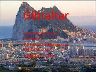 Gibraltar
-Population: 29,244
inhabitants.
-Currenci: Gibraltar pound
and Brtish pound.
-Language: English.
 