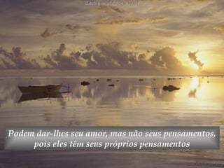 Podem dar-lhes seu amor, mas não seus pensamentos, pois eles têm seus próprios pensamentos 