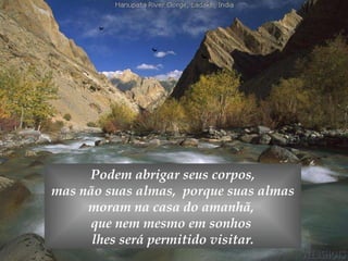 Podem abrigar seus corpos, mas não suas almas,  porque suas almas  moram na casa do amanhã,  que nem mesmo em sonhos  lhes será permitido visitar. 