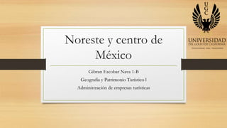 Noreste y centro de
México
Gibran Escobar Nava 1-B
Geografía y Patrimonio Turístico l
Administración de empresas turísticas
 