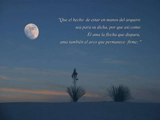 " Que el hecho  de estar en manos del arquero  sea para su dicha, por que así como  Él ama la flecha que dispara,  ama también el arco que permanece  firme;  " 