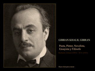 GIBRAN KHALIL GIBRAN Poeta, Pintor, Novelista,  Ensayista y Filósofo Becharré, Líbano (1883) -  N.Y. (1931) Hacer click para avanzar 