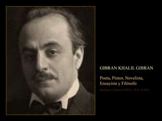 GIBRAN KHALIL GIBRAN

Poeta, Pintor, Novelista,
Ensayista y Filósofo
Becharré, Líbano (1883) - N.Y. (1931)
 