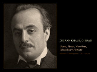 GIBRAN KHALIL GIBRAN Poeta, Pintor, Novelista,  Ensayista y Filósofo Becharré, Líbano (1883) -  N.Y. (1931) 