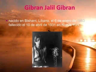  Gibran Jalil Gibran nacido en Bisharri, Líbano, el 6 de enero de 1883 y fallecido el 10 de abril de 1931 en Nueva York 