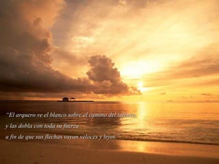 ““El arquero ve el blanco sobre el camino del infinito,El arquero ve el blanco sobre el camino del infinito,
y las dobla con toda su fuerzay las dobla con toda su fuerza
a fin de que sus flechas vayan veloces y lejos.”a fin de que sus flechas vayan veloces y lejos.”
 