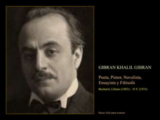 GIBRAN KHALIL GIBRAN Poeta, Pintor, Novelista,   Ensayista y Filósofo Becharré, Líbano (1883) -  N.Y. (1931) Hacer click para avanzar 