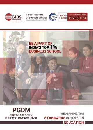 BE A PART OF
INDIA'S TOP 1%
BUSINESS SCHOOL
REDEFINING THE
STANDARDS OF BUSINESS
EDUCATION
PGDM
Approved by AICTE
Ministry of Education (MOE)
 