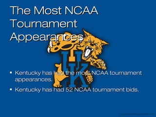 The Most NCAAThe Most NCAA
TournamentTournament
AppearancesAppearances
Kentucky has had the most NCAA tournamentKentucky has had the most NCAA tournament
appearances.appearances.
Kentucky has had 52 NCAA tournament bids.Kentucky has had 52 NCAA tournament bids.
 