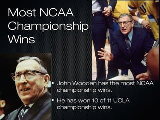 Most NCAAMost NCAA
ChampionshipChampionship
WinsWins
John Wooden has the most NCAAJohn Wooden has the most NCAA
championship wins.championship wins.
He has won 10 of 11 UCLAHe has won 10 of 11 UCLA
championship wins.championship wins.
 