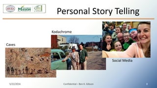 Personal Story Telling
5/22/2016 Confidential – Ben K. Gibson 8
Caves
Kodachrome
Social Media
 