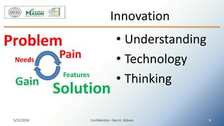 Innovation
• Understanding
• Technology
• Thinking
5/22/2016 Confidential – Ben K. Gibson 9
Problem
Solution
Pain
Gain
Needs
Features
 