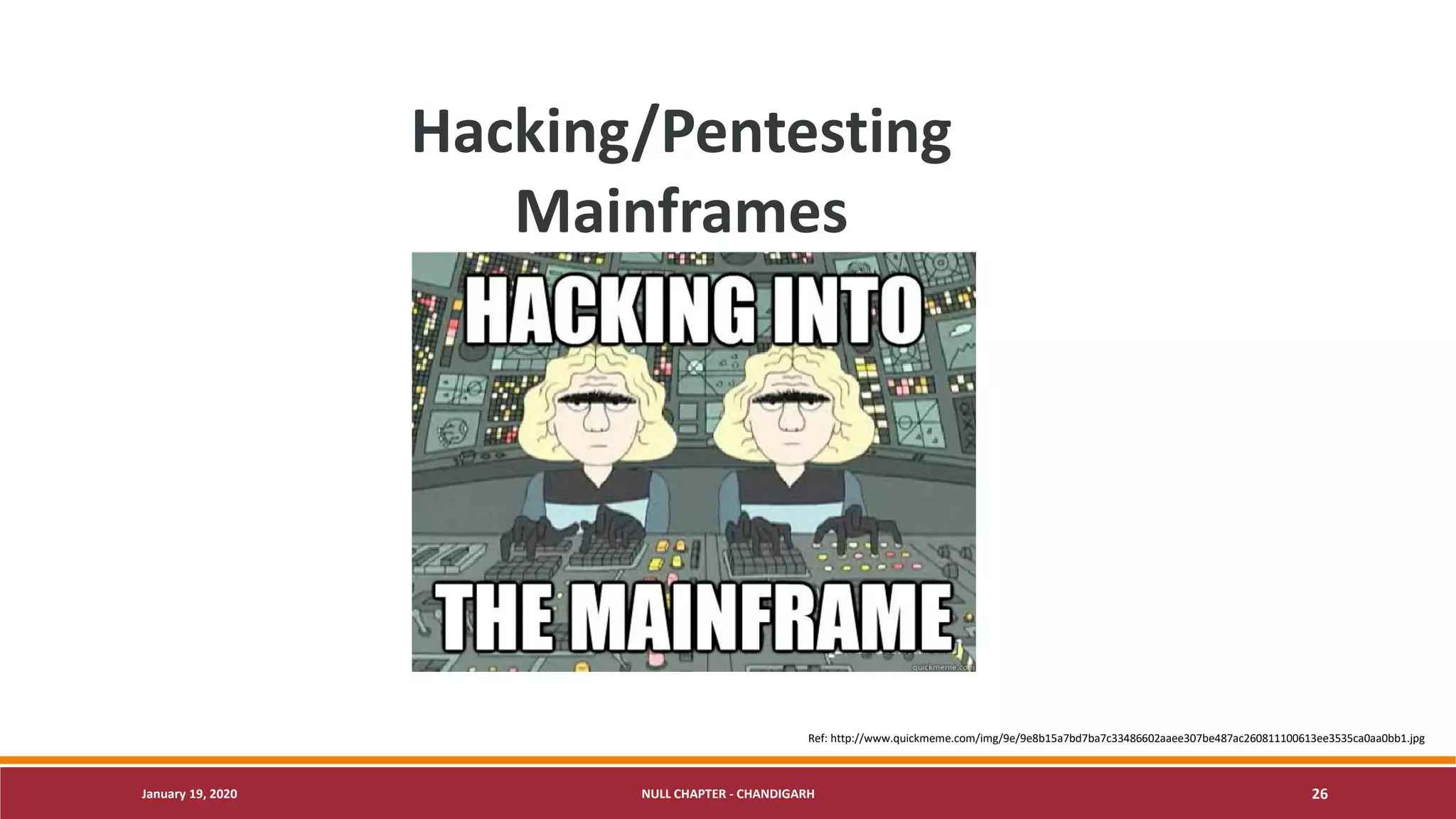 January 19, 2020 NULL CHAPTER - CHANDIGARH 26
Hacking/Pentesting
Mainframes
Ref: http://www.quickmeme.com/img/9e/9e8b15a7bd7ba7c33486602aaee307be487ac260811100613ee3535ca0aa0bb1.jpg
 