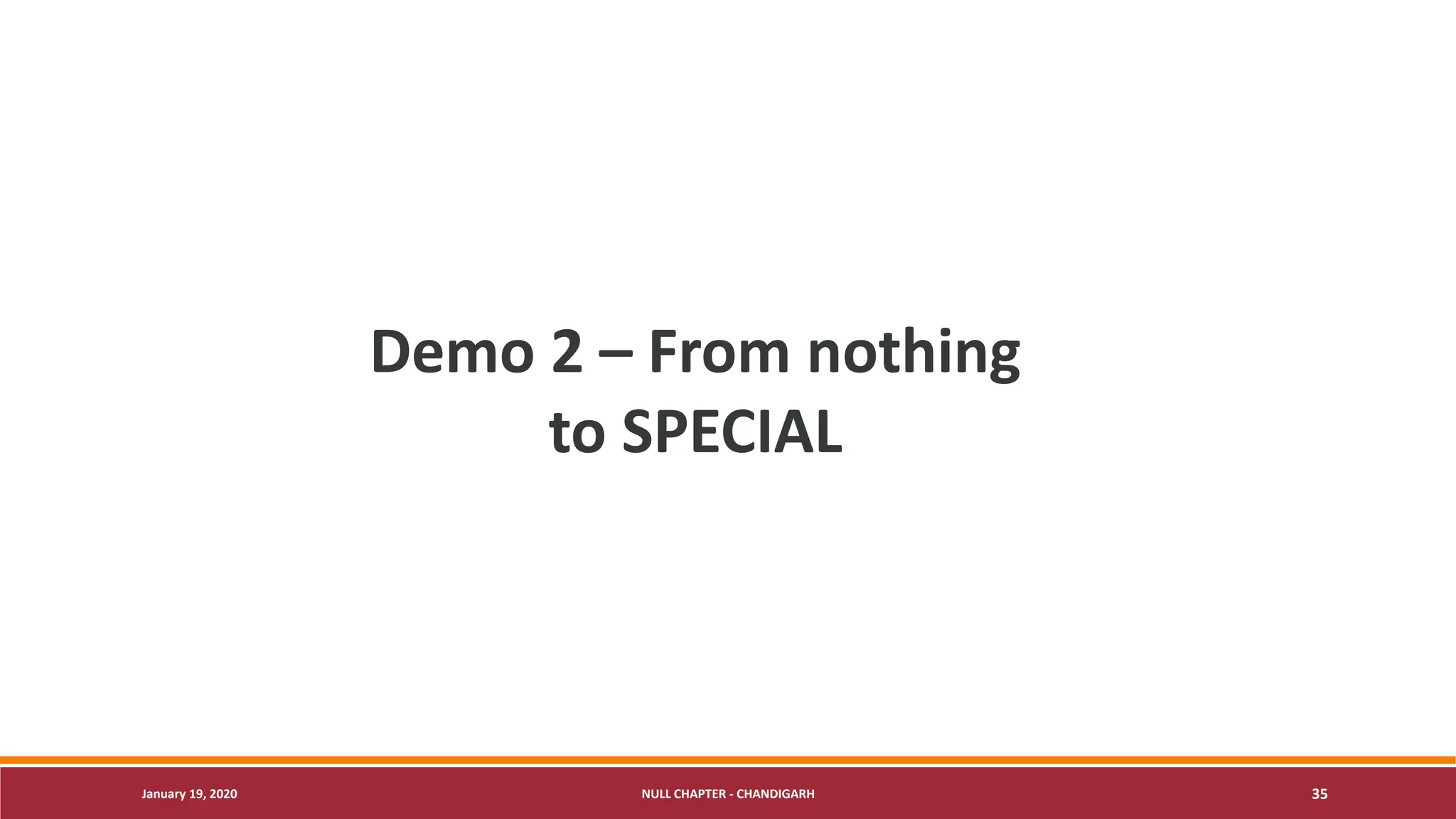 January 19, 2020 NULL CHAPTER - CHANDIGARH 35
Demo 2 – From nothing
to SPECIAL
 