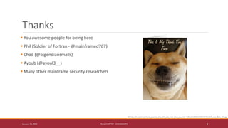 Thanks
▪ You awesome people for being here
▪ Phil (Soldier of Fortran - @mainframed767)
▪ Chad (@bigendiansmalls)
▪ Ayoub (@ayoul3__)
▪ Many other mainframe security researchers
January 19, 2020 NULL CHAPTER - CHANDIGARH 2
Ref: https://rlv.zcache.com/funny_japanese_akita_with_cute_smile_thank_you_card-r7c85cc2bcb8f48a5b29047d2781ed5f4_xvuat_8byvr_324.jpg
 