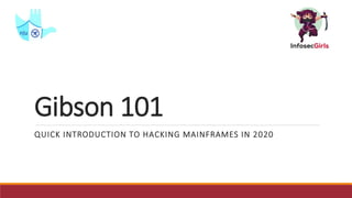 Gibson 101
QUICK INTRODUCTION TO HACKING MAINFRAMES IN 2020
 