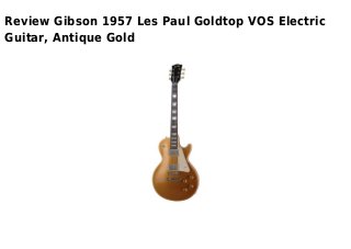 Review Gibson 1957 Les Paul Goldtop VOS Electric
Guitar, Antique Gold
 