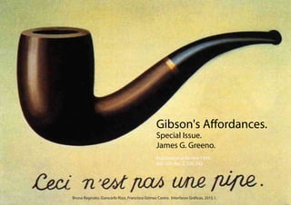 Gibson's Affordances.
Special Issue.
James G. Greeno.
Psychological Review 1994,
Vol. 101, No. 2, 336-342
Bruna Reginato, Giancarlo Rizzi, Francisco Gómez Castro. Interfaces Gráficas, 2015.1.
 