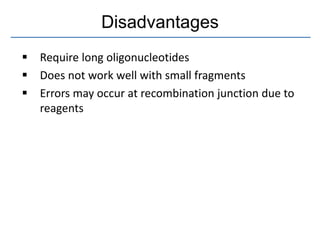 Disadvantages
 Require long oligonucleotides
 Does not work well with small fragments
 Errors may occur at recombination junction due to
reagents
 