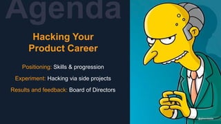 Agenda
Hacking Your
Product Career
Positioning: Skills & progression
Experiment: Hacking via side projects
Results and feedback: Board of Directors
@gibsonbiddle
 