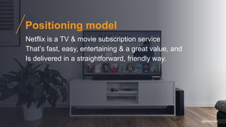 @gibsonbiddle
Positioning model
Netflix is a TV & movie subscription service
That’s fast, easy, entertaining & a great value, and
Is delivered in a straightforward, friendly way.
 